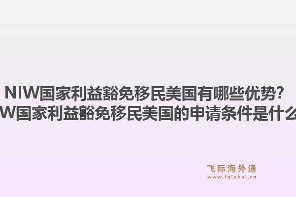 NIW国家利益豁免移民美国有哪些优势?NIW国家利益豁免移民美国的申请条件是什么?1.jpg