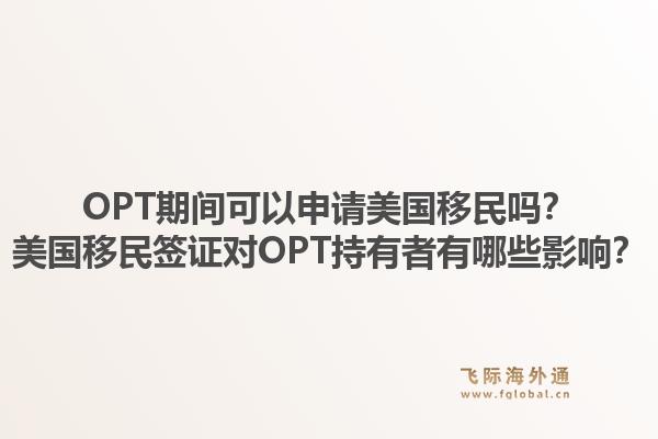 OPT期间可以申请美国移民吗?美国移民签证对OPT持有者有哪些影响?1.jpg