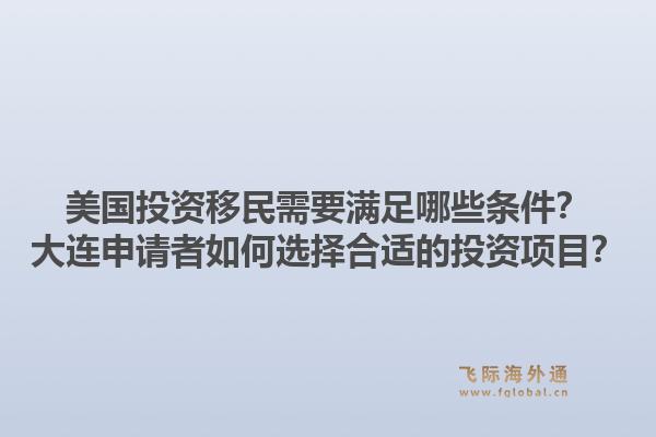 美国投资移民需要满足哪些条件?大连申请者如何选择合适的投资项目?1.jpg