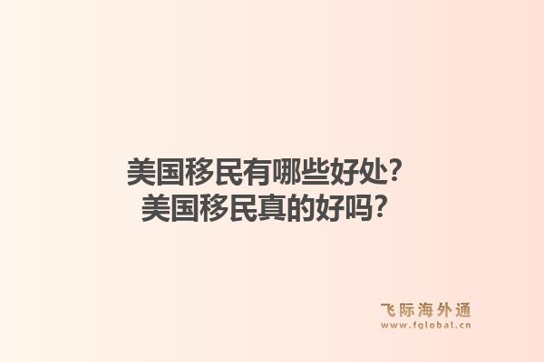 美国移民有哪些好处？美国移民真的好吗？1.jpg