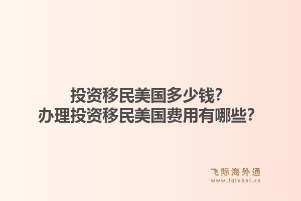 投资移民美国多少钱？办理投资移民美国费用有哪些？1.jpg