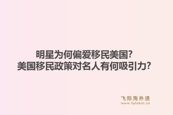 明星为何偏爱移民美国?美国移民政策对名人有何吸引力?1.jpg
