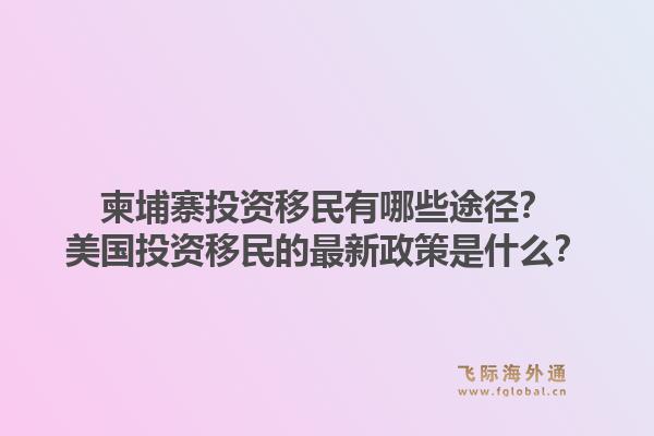 柬埔寨投资移民有哪些途径？美国投资移民的最新政策是什么？1.jpg