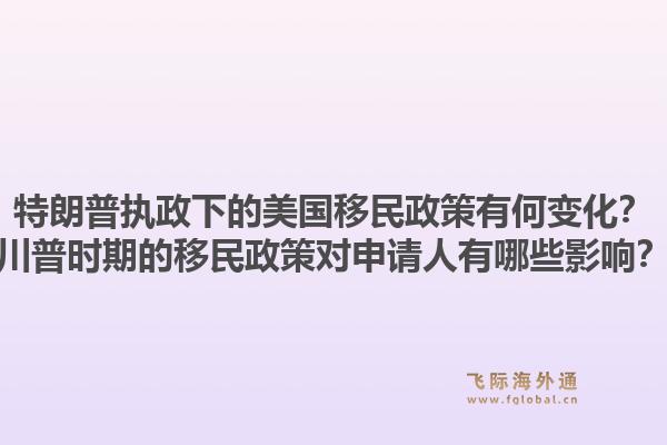 特朗普执政下的美国移民政策有何变化?川普时期的移民政策对申请人有哪些影响?1.jpg