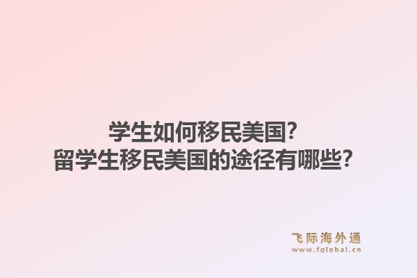 学生如何移民美国?留学生移民美国的途径有哪些?1.jpg