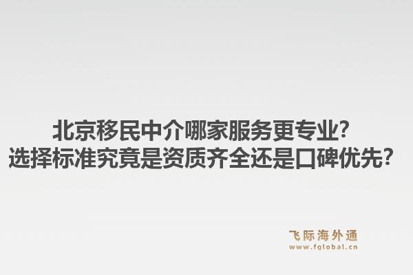 北京移民中介哪家服务更专业？选择标准究竟是资质齐全还是口碑优先？1.jpg