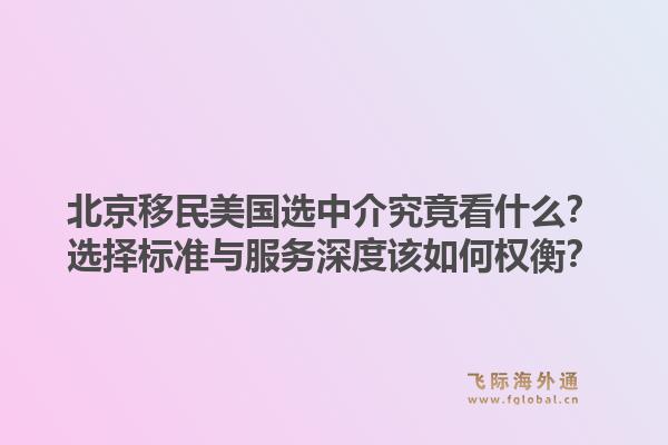 北京移民美国选中介究竟看什么？选择标准与服务深度该如何权衡？1.jpg