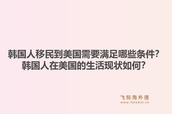 韩国人移民到美国需要满足哪些条件？韩国人在美国的生活现状如何？1.jpg