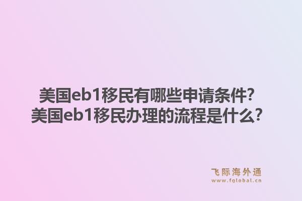 美国eb1移民有哪些申请条件？美国eb1移民办理的流程是什么？1.jpg