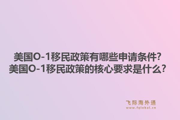 美国O-1移民政策有哪些申请条件？美国O-1移民政策的核心要求是什么？1.jpg