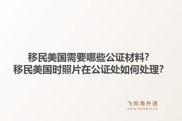 移民美国需要哪些公证材料？移民美国时照片在公证处如何处理？1.jpg