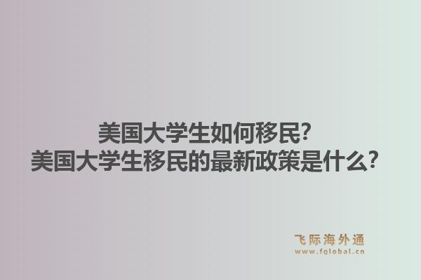 美国大学生如何移民？美国大学生移民的最新政策是什么？1.jpg