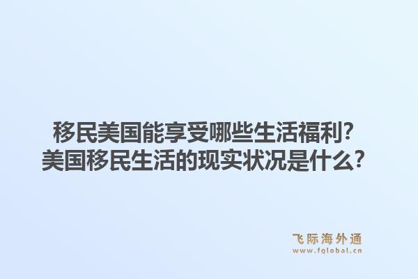 移民美国能享受哪些生活福利？美国移民生活的现实状况是什么？1.jpg