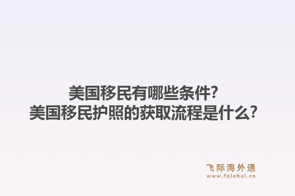 美国移民有哪些条件？美国移民护照的获取流程是什么？1.jpg