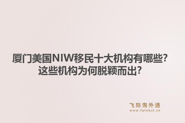 厦门美国NIW移民十大机构有哪些？这些机构为何脱颖而出？