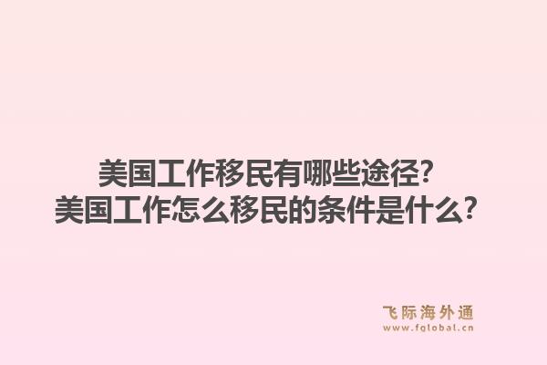 美国工作移民有哪些途径？美国工作怎么移民的条件是什么？1.jpg