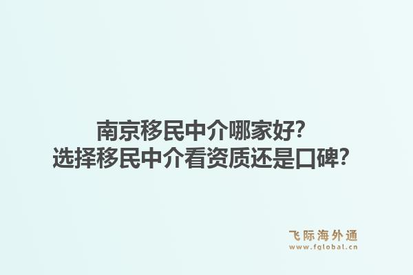 南京移民中介哪家好？选择移民中介看资质还是口碑？