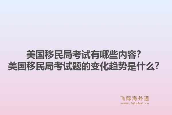 美国移民局考试有哪些内容？美国移民局考试题的变化趋势是什么？1.jpg