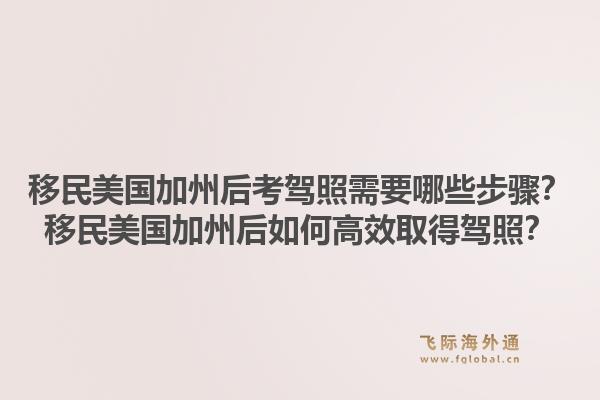 移民美国加州后考驾照需要哪些步骤？移民美国加州后如何高效取得驾照？1.jpg
