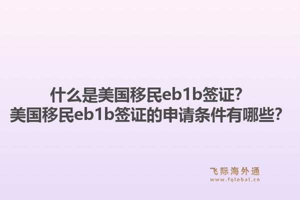 什么是美国移民eb1b签证？美国移民eb1b签证的申请条件有哪些？1.jpg