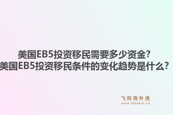 美国EB5投资移民需要多少资金？美国EB5投资移民条件的变化趋势是什么？1.jpg