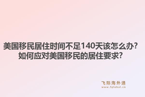 美国移民居住时间不足140天该怎么办?如何应对美国移民的居住要求?1.jpg