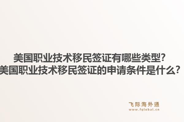 美国职业技术移民签证有哪些类型？美国职业技术移民签证的申请条件是什么？1.jpg