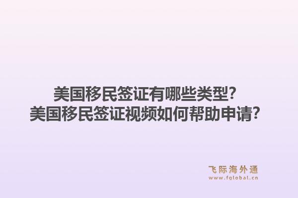 美国移民签证有哪些类型？美国移民签证视频如何帮助申请？1.jpg