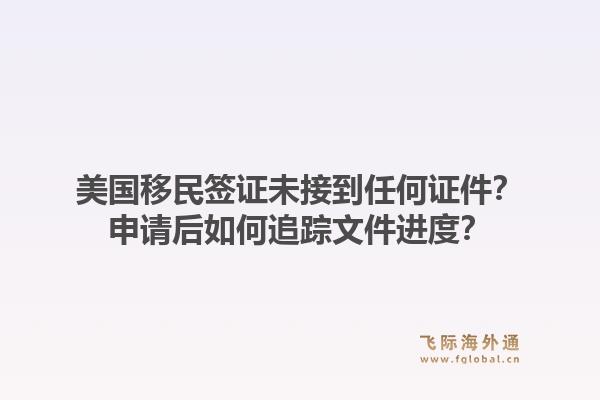 美国移民签证未接到任何证件？申请后如何追踪文件进度？1.jpg