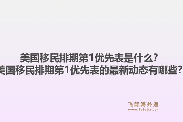 美国移民排期第1优先表是什么？美国移民排期第1优先表的最新动态有哪些？1.jpg