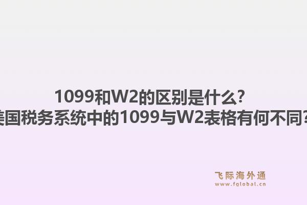 1099和W2的区别是什么?美国税务系统中的1099与W2表格有何不同?1.jpg