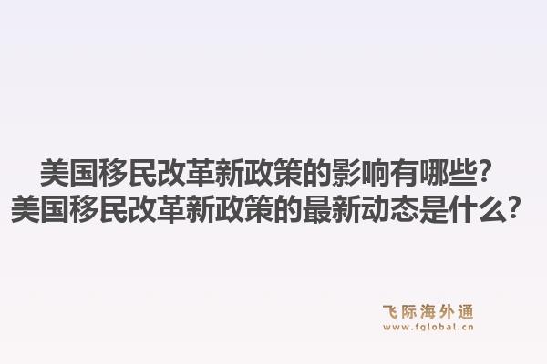 美国移民改革新政策的影响有哪些？美国移民改革新政策的最新动态是什么？1.jpg