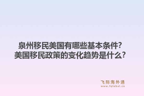 泉州移民美国有哪些基本条件？美国移民政策的变化趋势是什么？1.jpg