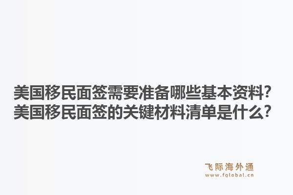 美国移民面签需要准备哪些基本资料?美国移民面签的关键材料清单是什么?1.jpg