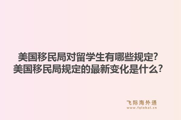 美国移民局对留学生有哪些规定?美国移民局规定的最新变化是什么?1.jpg