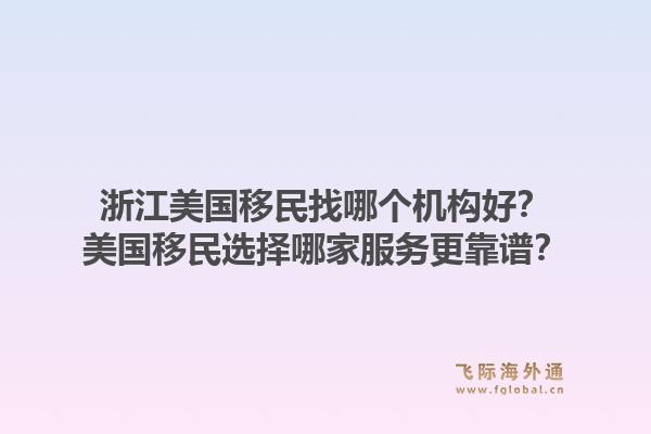 浙江美国移民找哪个机构好？美国移民选择哪家服务更靠谱？1.jpg