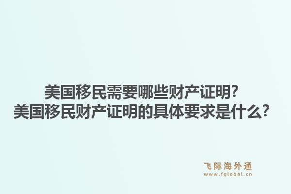 美国移民需要哪些财产证明？美国移民财产证明的具体要求是什么？1.jpg