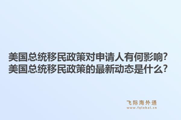 美国总统移民政策对申请人有何影响?美国总统移民政策的最新动态是什么?1.jpg