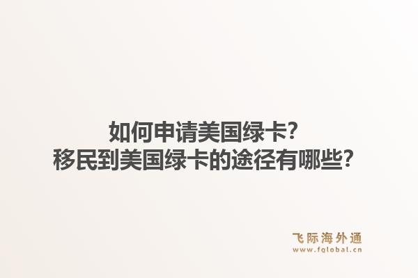 如何申请美国绿卡?移民到美国绿卡的途径有哪些?1.jpg