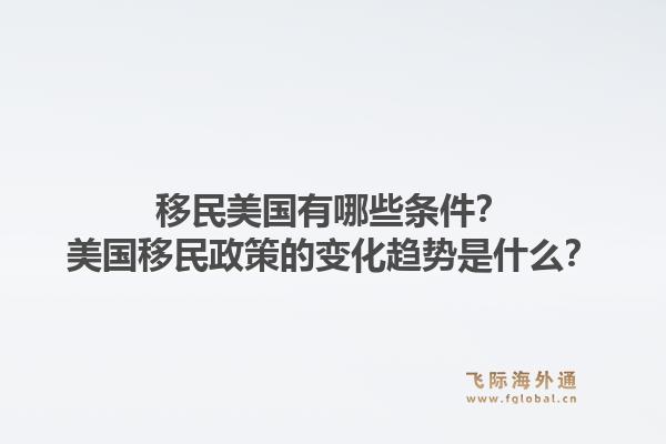 移民美国有哪些条件？美国移民政策的变化趋势是什么？1.jpg