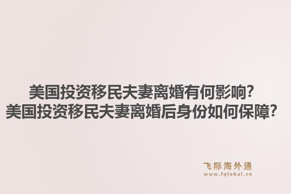 美国投资移民夫妻离婚有何影响？美国投资移民夫妻离婚后身份如何保障？1.jpg