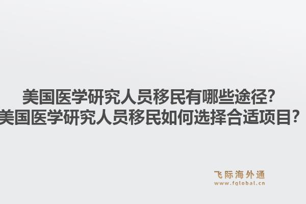 美国医学研究人员移民有哪些途径?美国医学研究人员移民如何选择合适项目?1.jpg