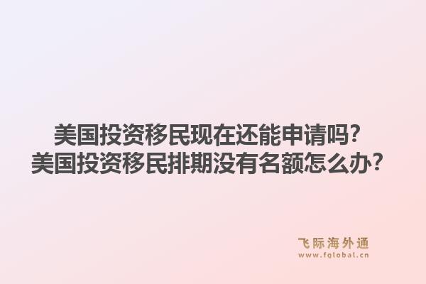 美国投资移民现在还能申请吗？美国投资移民排期没有名额怎么办？1.jpg