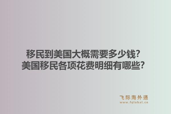 移民到美国大概需要多少钱?美国移民各项花费明细有哪些?1.jpg
