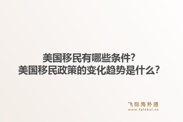 美国移民有哪些条件?美国移民政策的变化趋势是什么?1.jpg