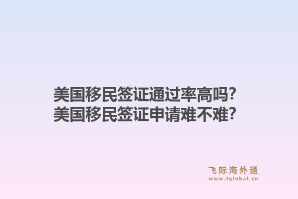 美国移民签证通过率高吗?美国移民签证申请难不难?1.jpg