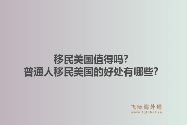 移民美国值得吗?普通人移民美国的好处有哪些?1.jpg