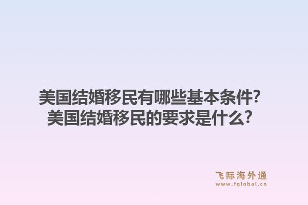 美国结婚移民有哪些基本条件?美国结婚移民的要求是什么?1.jpg