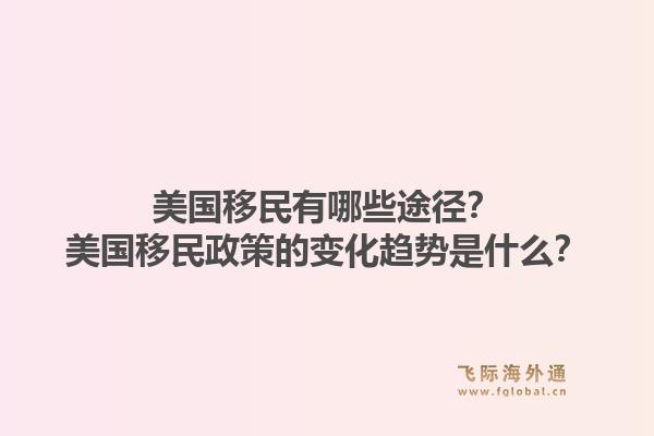 美国移民有哪些途径?美国移民政策的变化趋势是什么?1.jpg