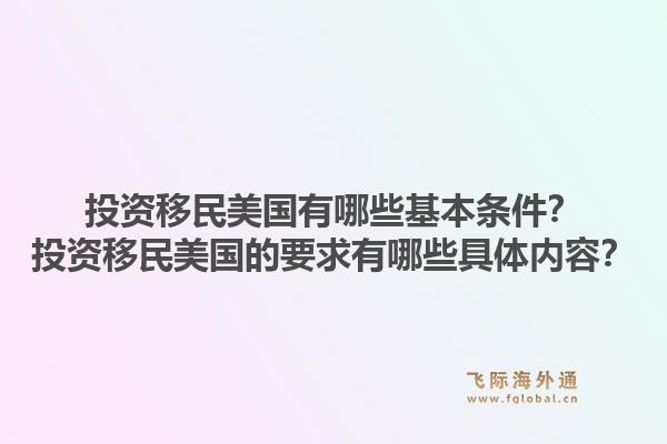 投资移民美国有哪些基本条件？投资移民美国的要求有哪些具体内容？1.jpg